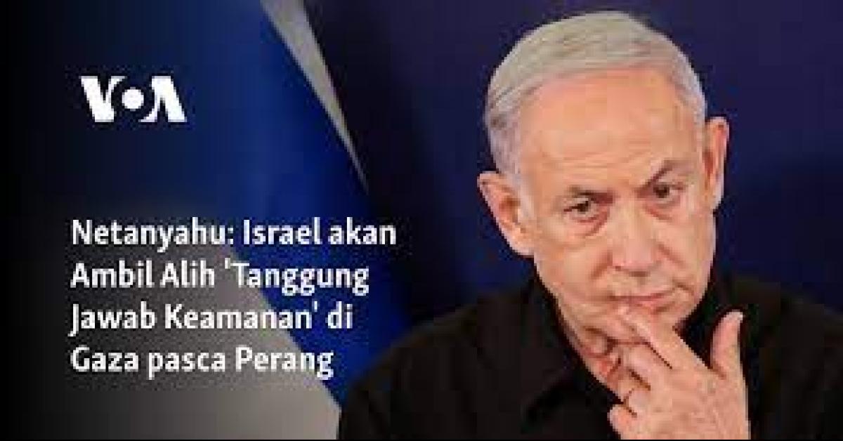  Jika Perang Berakhir, Netanyahu Sebut Tentaranya Akan Jadi Penjamin Keamanan Gaza