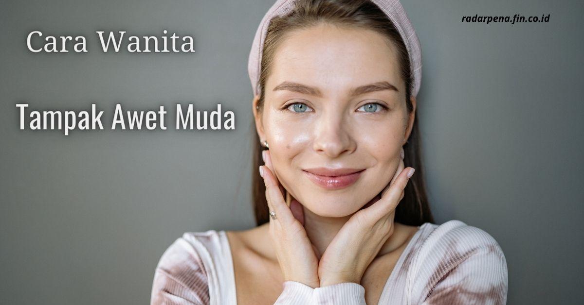 Ingin Selalu Tampak Awet Muda dan Cantik Maksimal?Setidaknya Praktekkan Dulu Hal Ini