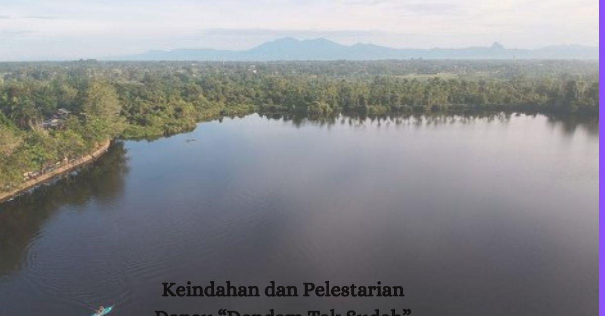 Misteri Keindahan Danau Dendam Tak Sudah: Pesona Alam yang Memikat dan Kisah Mistis yang Merayap