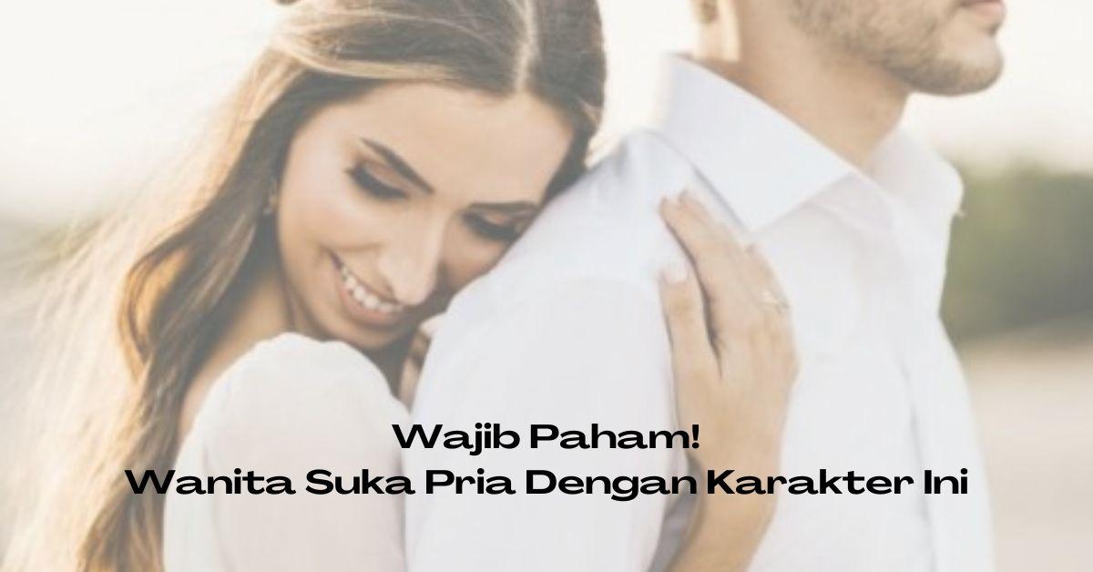 Pria Wajib Paham! Wanita Menyukai Pria Dengan Karakter - karakter Ini